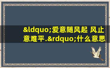 “爱意随风起 风止意难平.”什么意思